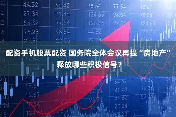 配资手机股票配资 国务院全体会议再提“房地产” 释放哪些积极信号？
