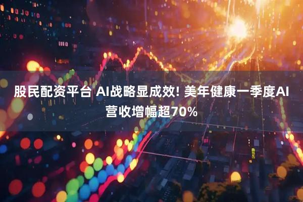 股民配资平台 AI战略显成效! 美年健康一季度AI营收增幅超70%