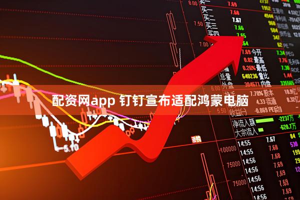 配资网app 钉钉宣布适配鸿蒙电脑