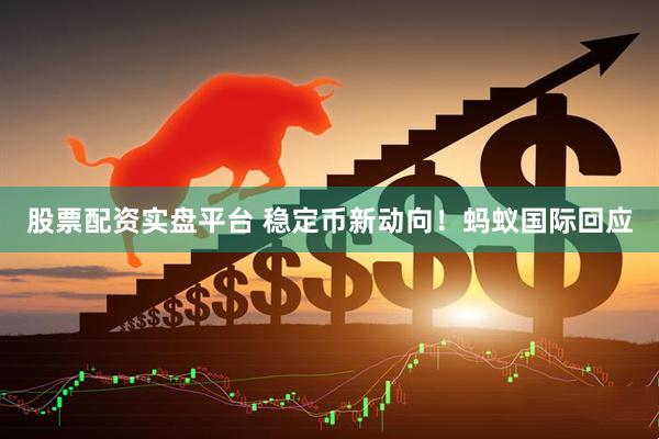 股票配资实盘平台 稳定币新动向！蚂蚁国际回应