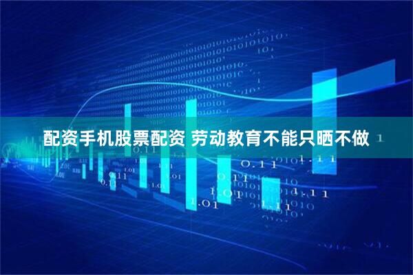 配资手机股票配资 劳动教育不能只晒不做